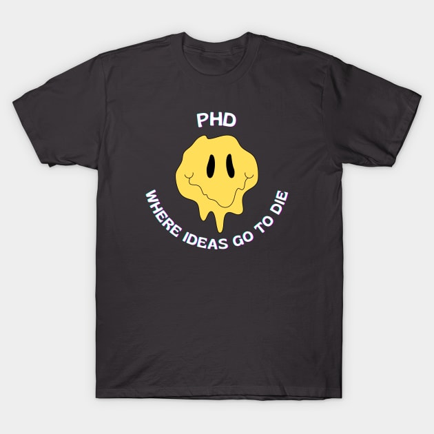 PhD, Where ideas go to die T-Shirt by Yelda